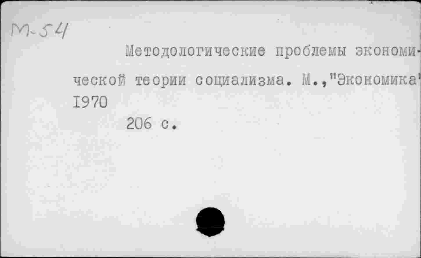 ﻿Методологические проблемы экономь ческой теории социализма. М.,"Экономика 1970
206 с.